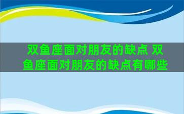 双鱼座面对朋友的缺点 双鱼座面对朋友的缺点有哪些
